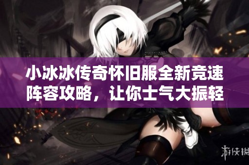 小冰冰传奇怀旧服全新竞速阵容攻略，让你士气大振轻松战胜对手
