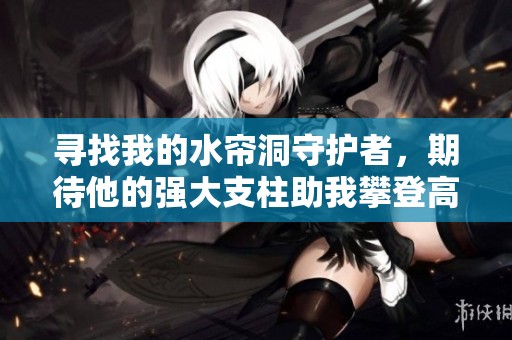 寻找我的水帘洞守护者，期待他的强大支柱助我攀登高峰