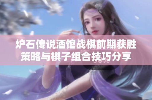 炉石传说酒馆战棋前期获胜策略与棋子组合技巧分享