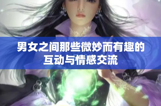 男女之间那些微妙而有趣的互动与情感交流