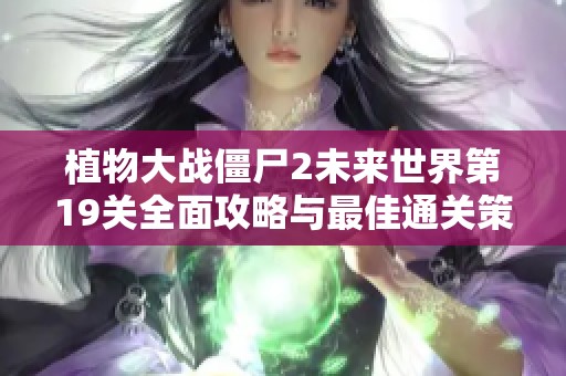 植物大战僵尸2未来世界第19关全面攻略与最佳通关策略分享