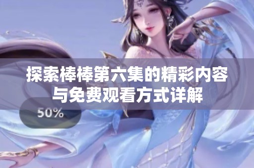 探索棒棒第六集的精彩内容与免费观看方式详解