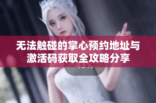 无法触碰的掌心预约地址与激活码获取全攻略分享