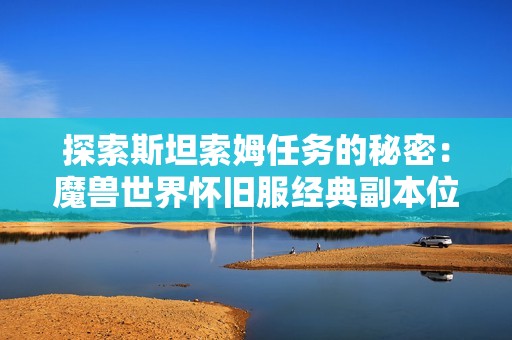 探索斯坦索姆任务的秘密：魔兽世界怀旧服经典副本位置全解析