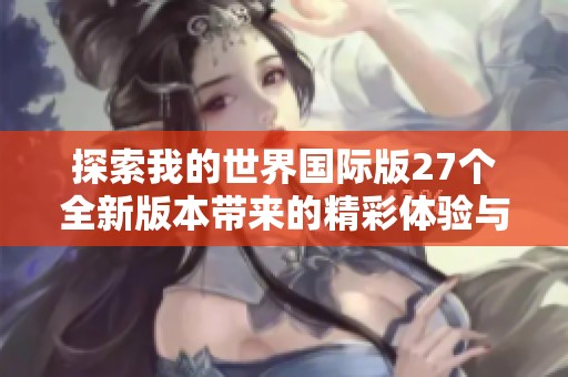 探索我的世界国际版27个全新版本带来的精彩体验与挑战