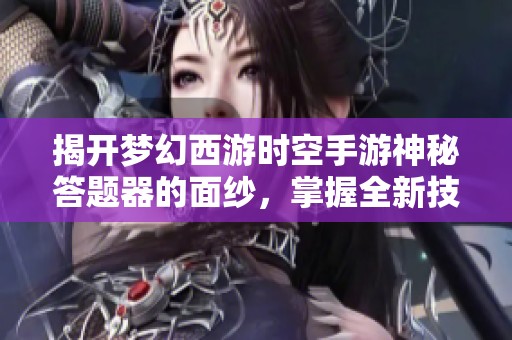 揭开梦幻西游时空手游神秘答题器的面纱，掌握全新技能秘籍
