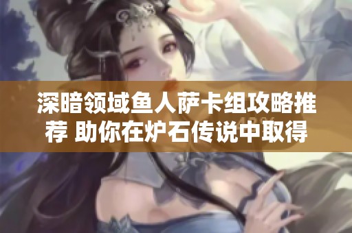 深暗领域鱼人萨卡组攻略推荐 助你在炉石传说中取得胜利