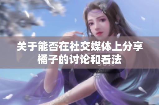 关于能否在社交媒体上分享橘子的讨论和看法