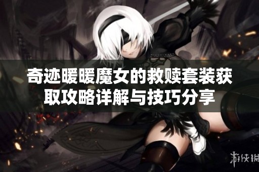 奇迹暖暖魔女的救赎套装获取攻略详解与技巧分享