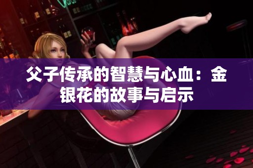 父子传承的智慧与心血：金银花的故事与启示