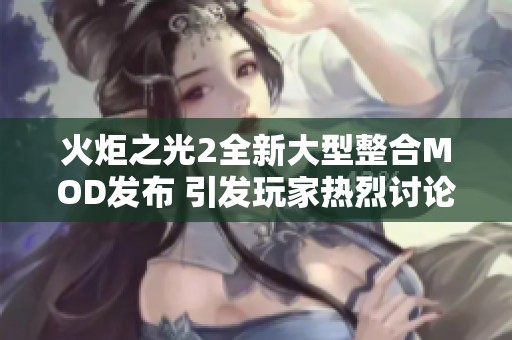 火炬之光2全新大型整合MOD发布 引发玩家热烈讨论与期待