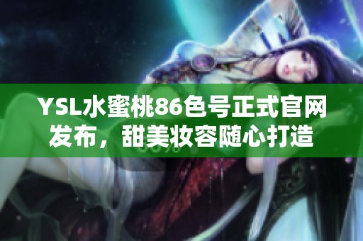 YSL水蜜桃86色号正式官网发布，甜美妆容随心打造