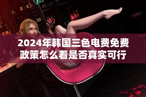2024年韩国三色电费免费政策怎么看是否真实可行