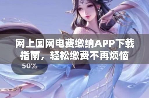 网上国网电费缴纳APP下载指南，轻松缴费不再烦恼