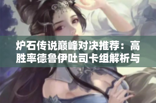 炉石传说巅峰对决推荐：高胜率德鲁伊吐司卡组解析与策略分享