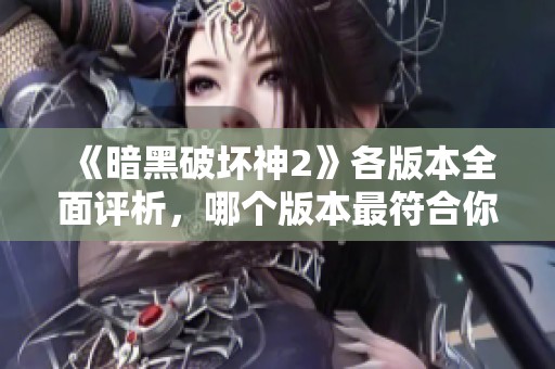 《暗黑破坏神2》各版本全面评析，哪个版本最符合你的游戏需求？
