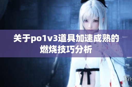 关于po1v3道具加速成熟的燃烧技巧分析