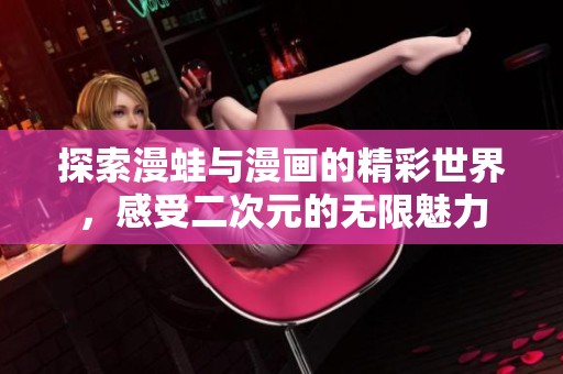 探索漫蛙与漫画的精彩世界，感受二次元的无限魅力