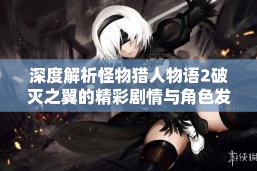 深度解析怪物猎人物语2破灭之翼的精彩剧情与角色发展