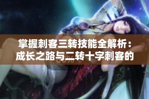掌握刺客三转技能全解析：成长之路与二转十字刺客的进阶攻略