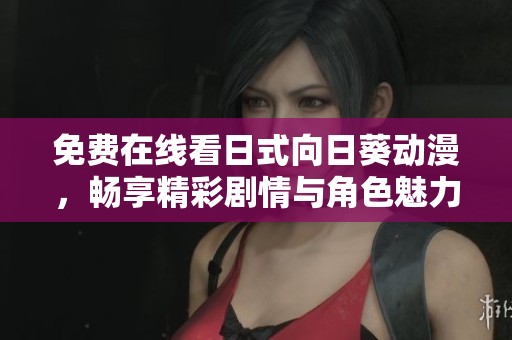 免费在线看日式向日葵动漫，畅享精彩剧情与角色魅力