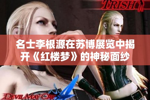 名士李根源在苏博展览中揭开《红楼梦》的神秘面纱