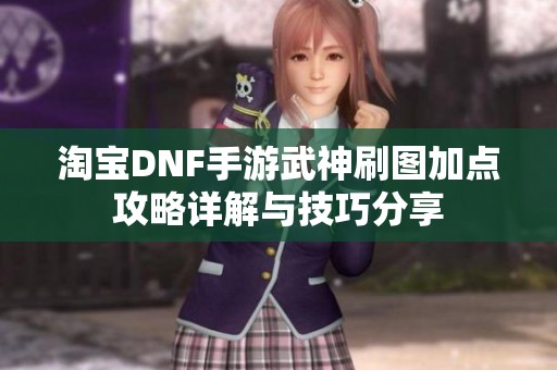淘宝DNF手游武神刷图加点攻略详解与技巧分享
