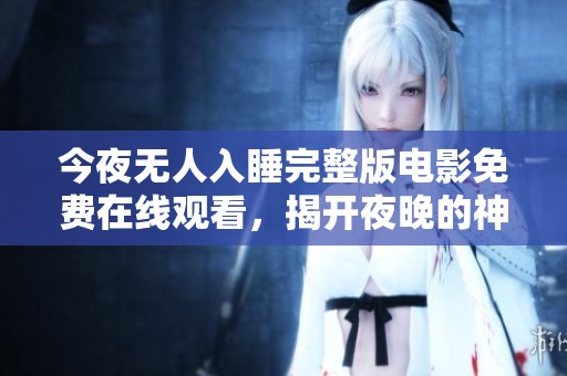 今夜无人入睡完整版电影免费在线观看，揭开夜晚的神秘面纱