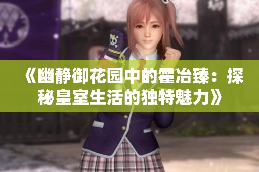 《幽静御花园中的霍冶臻：探秘皇室生活的独特魅力》