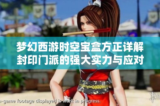 梦幻西游时空宝盒方正详解封印门派的强大实力与应对策略