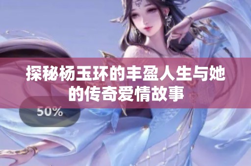 探秘杨玉环的丰盈人生与她的传奇爱情故事