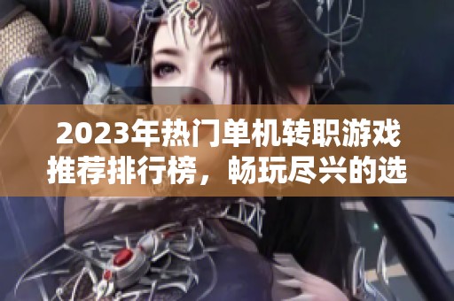 2023年热门单机转职游戏推荐排行榜，畅玩尽兴的选择