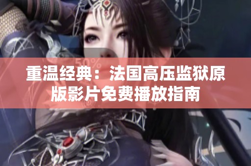 重温经典：法国高压监狱原版影片免费播放指南
