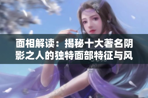 面相解读：揭秘十大著名阴影之人的独特面部特征与风格