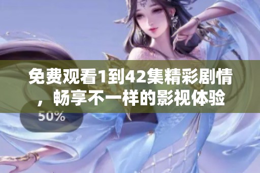 免费观看1到42集精彩剧情，畅享不一样的影视体验
