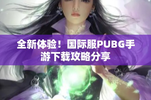 全新体验！国际服PUBG手游下载攻略分享