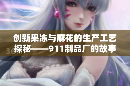 创新果冻与麻花的生产工艺探秘——911制品厂的故事