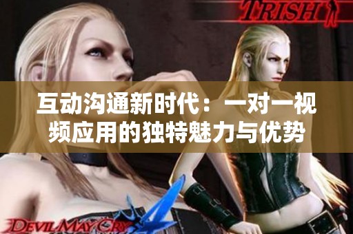 互动沟通新时代：一对一视频应用的独特魅力与优势