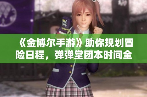 《金博尔手游》助你规划冒险日程，弹弹堂团本时间全面解析！