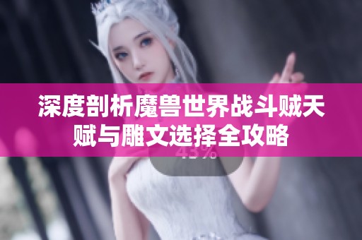 深度剖析魔兽世界战斗贼天赋与雕文选择全攻略