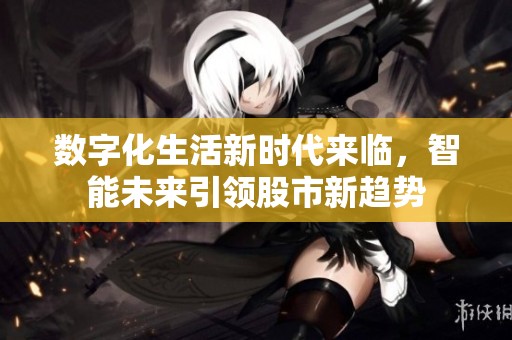 数字化生活新时代来临，智能未来引领股市新趋势