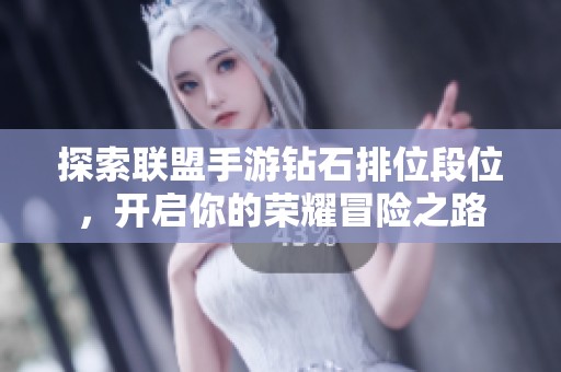 探索联盟手游钻石排位段位，开启你的荣耀冒险之路