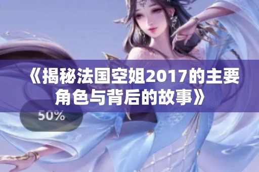 《揭秘法国空姐2017的主要角色与背后的故事》