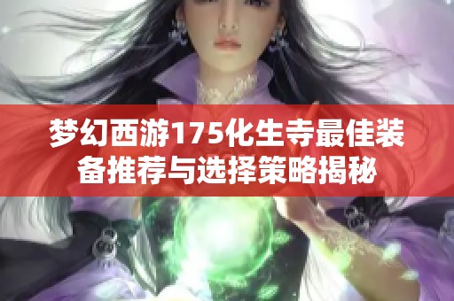 梦幻西游175化生寺最佳装备推荐与选择策略揭秘
