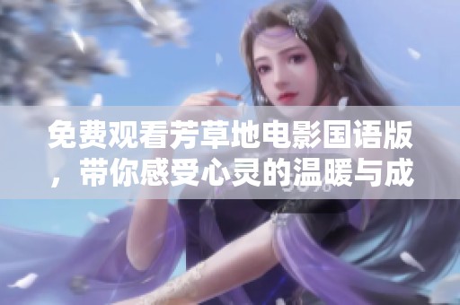 免费观看芳草地电影国语版，带你感受心灵的温暖与成长