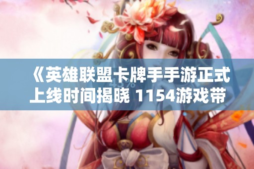 《英雄联盟卡牌手手游正式上线时间揭晓 1154游戏带你抢先了解》