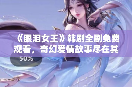 《眼泪女王》韩剧全剧免费观看，奇幻爱情故事尽在其中