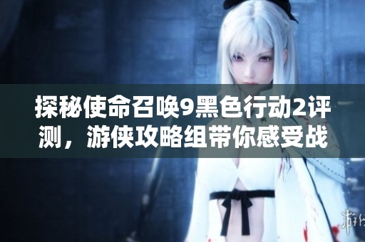 探秘使命召唤9黑色行动2评测，游侠攻略组带你感受战斗新体验