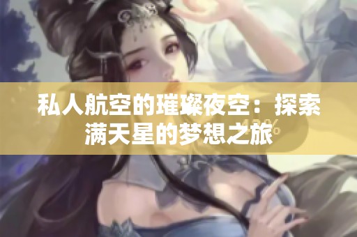 私人航空的璀璨夜空：探索满天星的梦想之旅