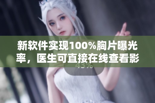 新软件实现100%胸片曝光率，医生可直接在线查看影像数据